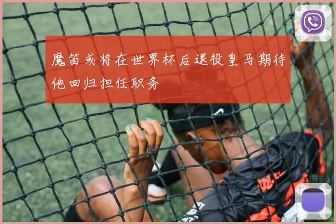 魔笛或将在世界杯后退役皇马期待他回归担任职务