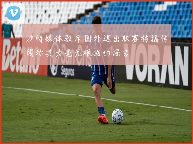 沙特媒体驳斥国外退出联赛转播传闻称其为毫无根据的谣言