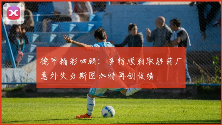 德甲精彩回顾：多特顺利取胜药厂意外失分斯图加特再创佳绩
