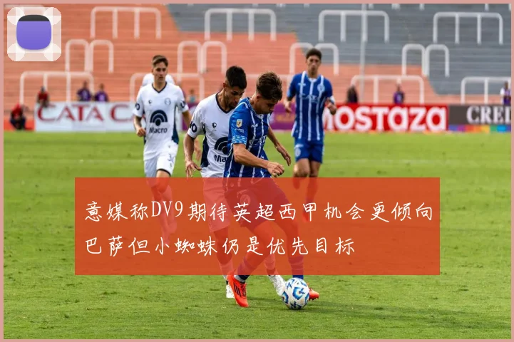 意媒称DV9期待英超西甲机会更倾向巴萨但小蜘蛛仍是优先目标