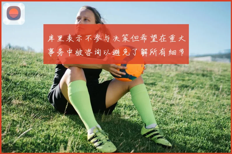 库里表示不参与决策但希望在重大事务中被咨询以避免了解所有细节