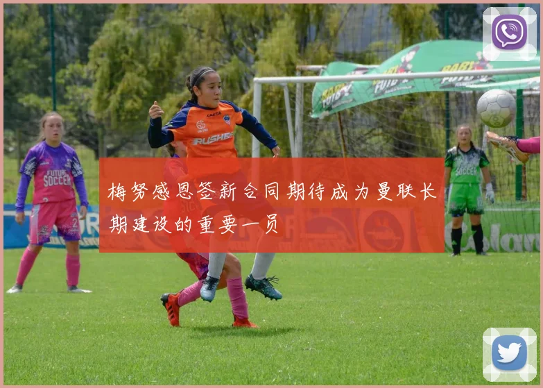 梅努感恩签新合同期待成为曼联长期建设的重要一员