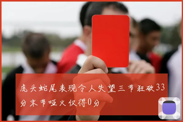 虎头蛇尾表现令人失望三节狂砍33分末节哑火仅得0分