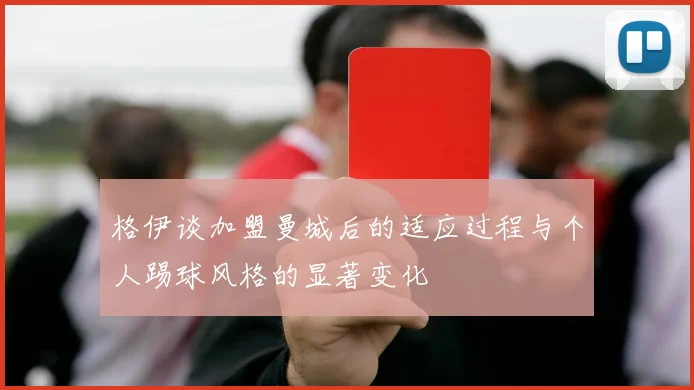 格伊谈加盟曼城后的适应过程与个人踢球风格的显著变化