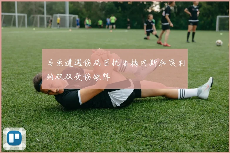 马竞遭遇伤病困扰吉梅内斯和莫利纳双双受伤缺阵