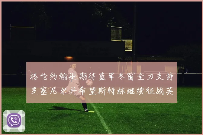 格伦约翰逊期待蓝军冬窗全力支持罗塞尼尔并希望斯特林继续征战英超