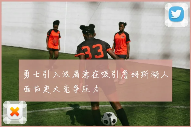 勇士引入浓眉意在吸引詹姆斯湖人面临更大竞争压力